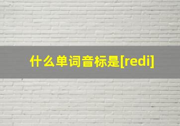 什么单词音标是[redi]